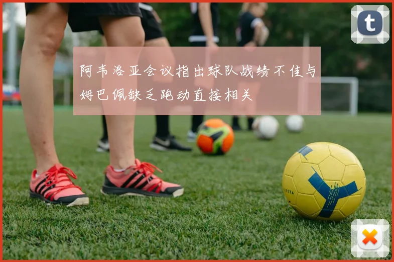 阿韦洛亚会议指出球队战绩不佳与姆巴佩缺乏跑动直接相关