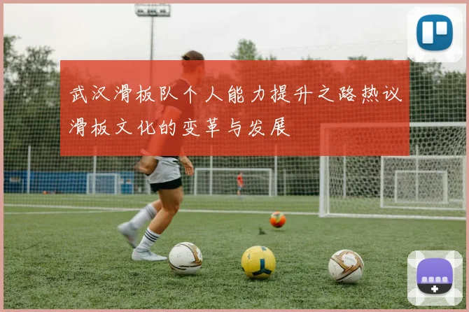 武汉滑板队个人能力提升之路热议滑板文化的变革与发展