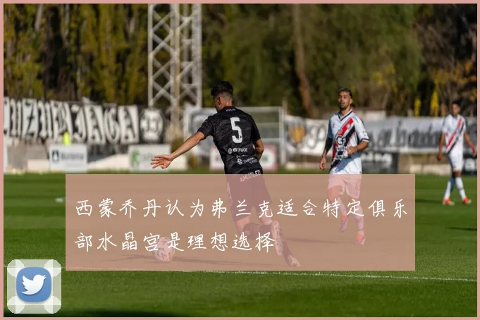 西蒙乔丹认为弗兰克适合特定俱乐部水晶宫是理想选择