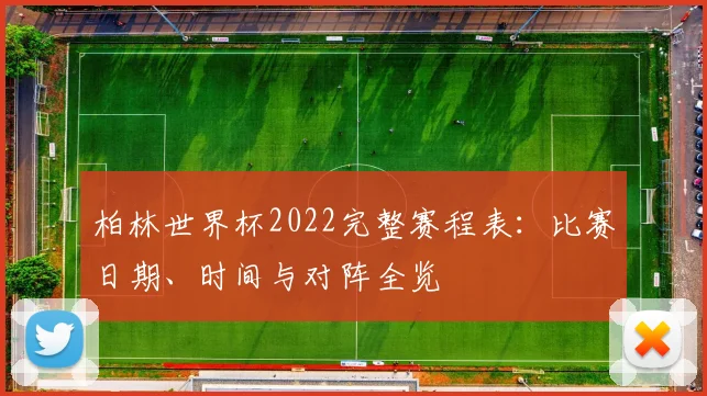 柏林世界杯2022完整赛程表：比赛日期、时间与对阵全览