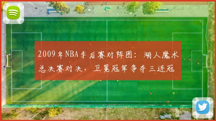 2009年NBA季后赛对阵图：湖人魔术总决赛对决，卫冕冠军争夺三连冠